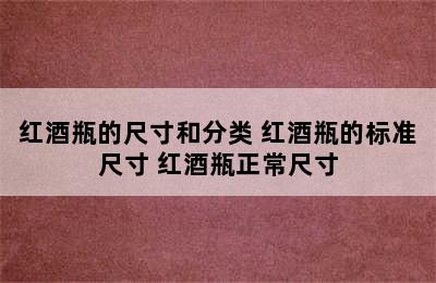 红酒瓶的尺寸和分类 红酒瓶的标准尺寸 红酒瓶正常尺寸